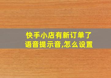 快手小店有新订单了语音提示音,怎么设置