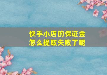 快手小店的保证金怎么提取失败了呢