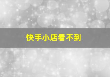 快手小店看不到