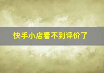 快手小店看不到评价了