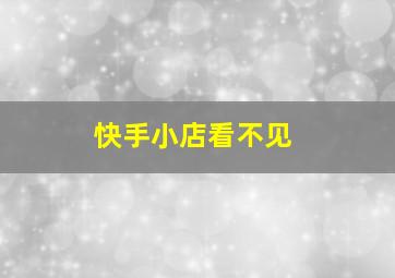 快手小店看不见