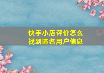 快手小店评价怎么找到匿名用户信息