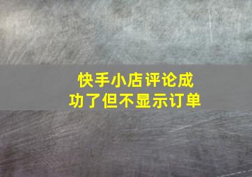 快手小店评论成功了但不显示订单