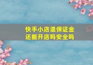 快手小店退保证金还能开店吗安全吗