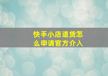 快手小店退货怎么申请官方介入