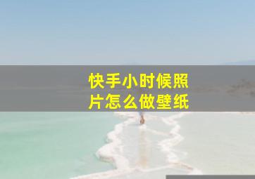 快手小时候照片怎么做壁纸