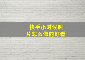 快手小时候照片怎么做的好看