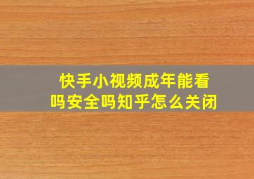 快手小视频成年能看吗安全吗知乎怎么关闭