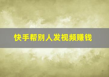 快手帮别人发视频赚钱