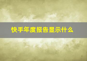 快手年度报告显示什么