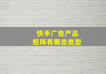 快手广告产品矩阵有哪些类型