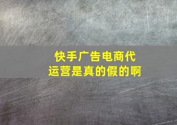 快手广告电商代运营是真的假的啊