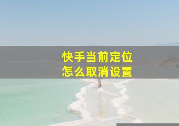 快手当前定位怎么取消设置