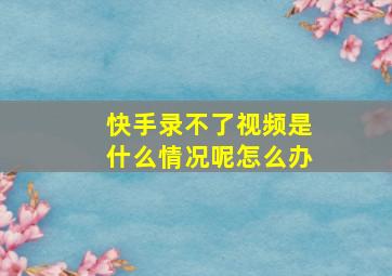 快手录不了视频是什么情况呢怎么办