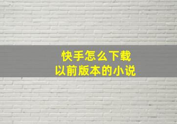 快手怎么下载以前版本的小说