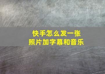 快手怎么发一张照片加字幕和音乐