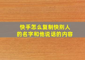 快手怎么复制快别人的名字和他说话的内容