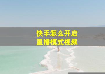 快手怎么开启直播模式视频