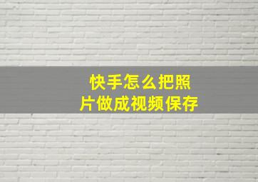 快手怎么把照片做成视频保存