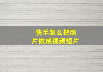 快手怎么把照片做成视频短片