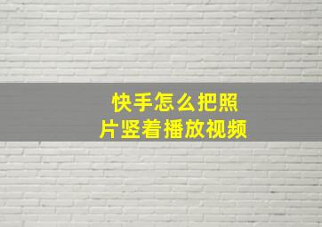 快手怎么把照片竖着播放视频