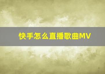 快手怎么直播歌曲MV