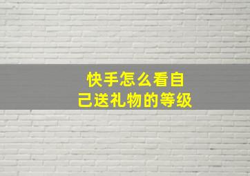 快手怎么看自己送礼物的等级