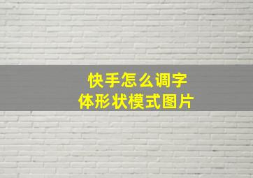 快手怎么调字体形状模式图片