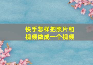 快手怎样把照片和视频做成一个视频