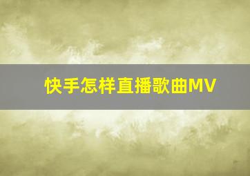 快手怎样直播歌曲MV