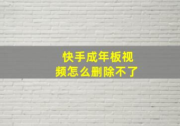 快手成年板视频怎么删除不了