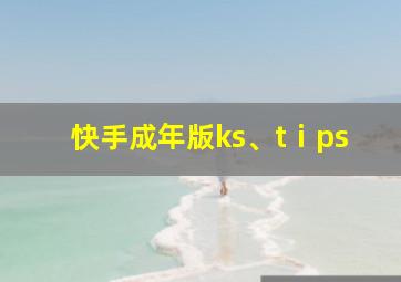 快手成年版ks、tⅰps