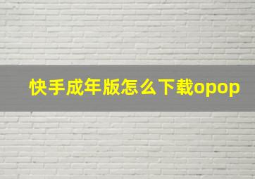 快手成年版怎么下载opop