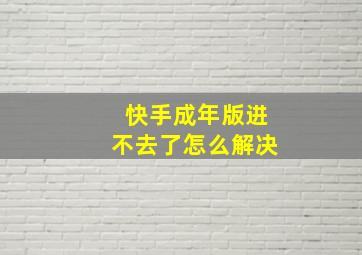 快手成年版进不去了怎么解决