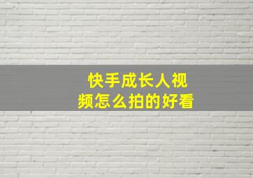 快手成长人视频怎么拍的好看