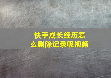 快手成长经历怎么删除记录呢视频