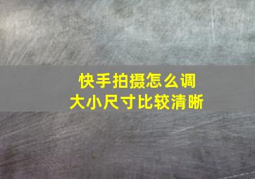 快手拍摄怎么调大小尺寸比较清晰