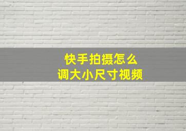 快手拍摄怎么调大小尺寸视频