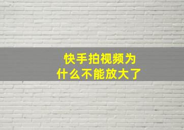 快手拍视频为什么不能放大了