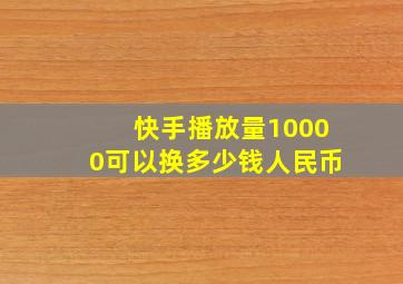 快手播放量10000可以换多少钱人民币