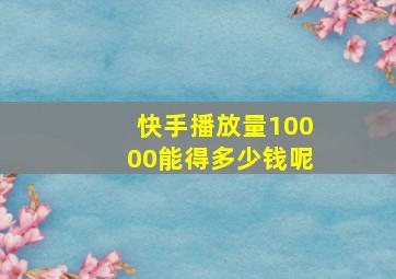 快手播放量10000能得多少钱呢