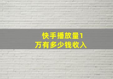 快手播放量1万有多少钱收入