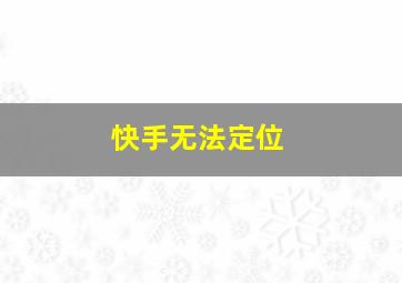 快手无法定位