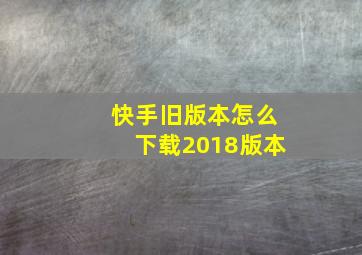 快手旧版本怎么下载2018版本