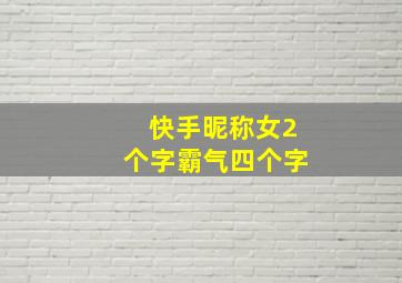 快手昵称女2个字霸气四个字