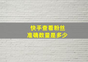 快手查看粉丝准确数量是多少