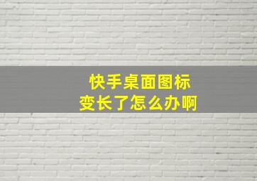 快手桌面图标变长了怎么办啊