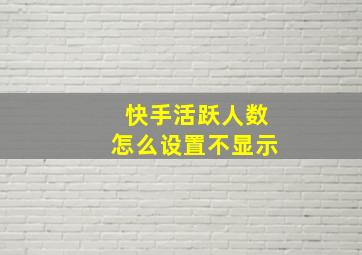 快手活跃人数怎么设置不显示