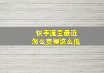 快手流量最近怎么变得这么低