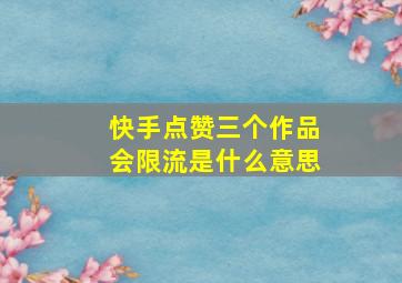 快手点赞三个作品会限流是什么意思